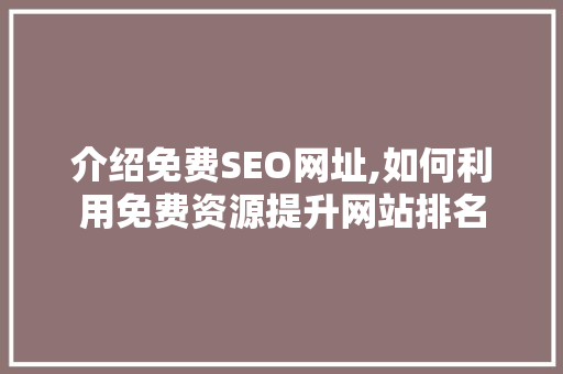 介绍免费SEO网址,如何利用免费资源提升网站排名