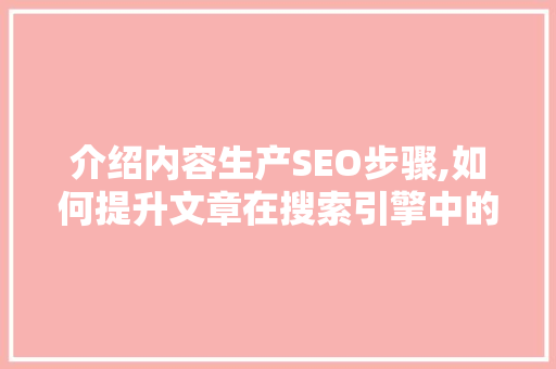 介绍内容生产SEO步骤,如何提升文章在搜索引擎中的排名