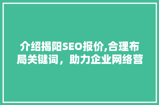 介绍揭阳SEO报价,合理布局关键词，助力企业网络营销