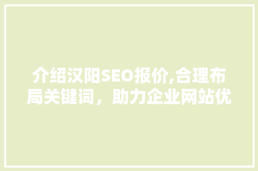 介绍汉阳SEO报价,合理布局关键词，助力企业网站优化之路