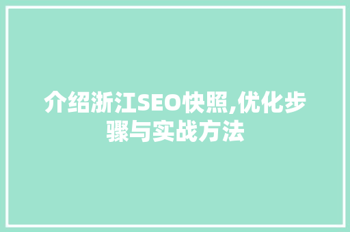 介绍浙江SEO快照,优化步骤与实战方法