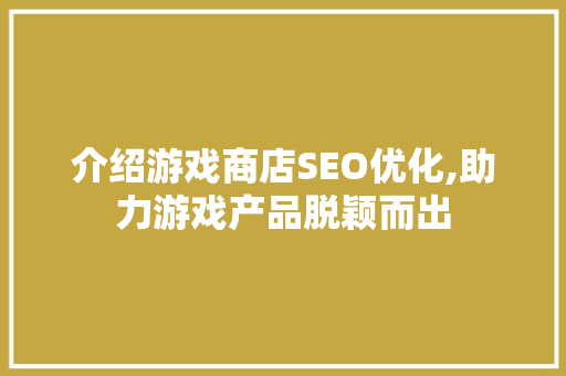 介绍游戏商店SEO优化,助力游戏产品脱颖而出