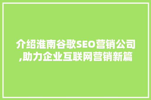 介绍淮南谷歌SEO营销公司,助力企业互联网营销新篇章