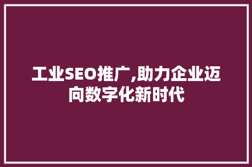 工业SEO推广,助力企业迈向数字化新时代