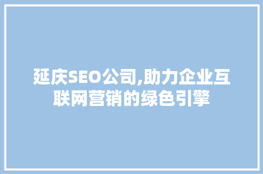 延庆SEO公司,助力企业互联网营销的绿色引擎