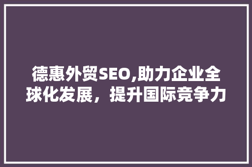 德惠外贸SEO,助力企业全球化发展，提升国际竞争力