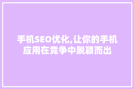 手机SEO优化,让你的手机应用在竞争中脱颖而出