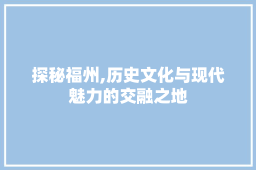 探秘福州,历史文化与现代魅力的交融之地