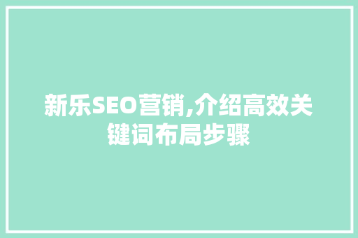 新乐SEO营销,介绍高效关键词布局步骤