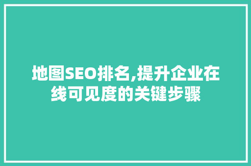 地图SEO排名,提升企业在线可见度的关键步骤