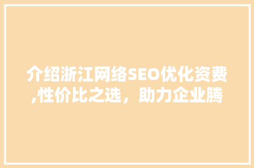 介绍浙江网络SEO优化资费,性价比之选，助力企业腾飞