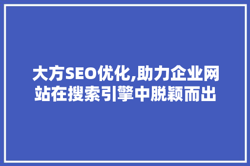 大方SEO优化,助力企业网站在搜索引擎中脱颖而出
