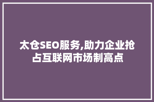 太仓SEO服务,助力企业抢占互联网市场制高点