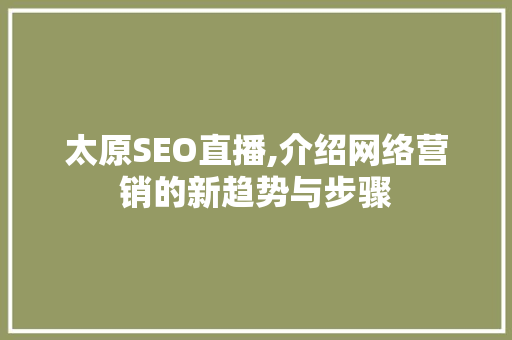 太原SEO直播,介绍网络营销的新趋势与步骤