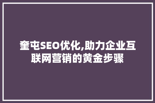 奎屯SEO优化,助力企业互联网营销的黄金步骤