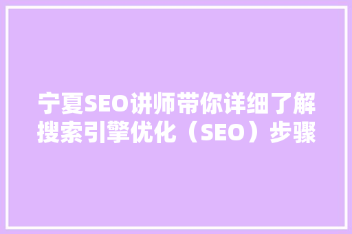宁夏SEO讲师带你详细了解搜索引擎优化（SEO）步骤