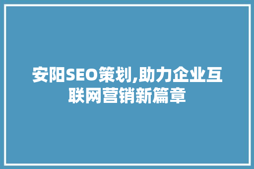 安阳SEO策划,助力企业互联网营销新篇章