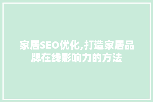 家居SEO优化,打造家居品牌在线影响力的方法