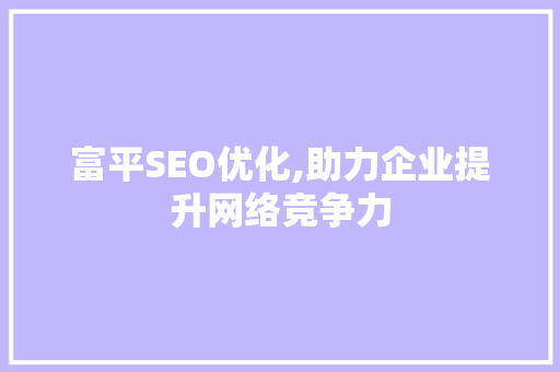 富平SEO优化,助力企业提升网络竞争力