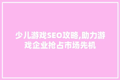 少儿游戏SEO攻略,助力游戏企业抢占市场先机