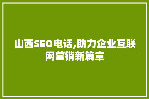 山西SEO电话,助力企业互联网营销新篇章