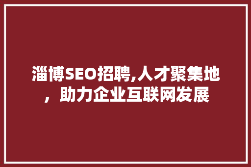 淄博SEO招聘,人才聚集地，助力企业互联网发展