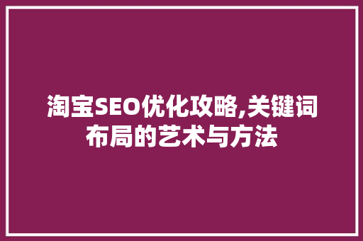 淘宝SEO优化攻略,关键词布局的艺术与方法