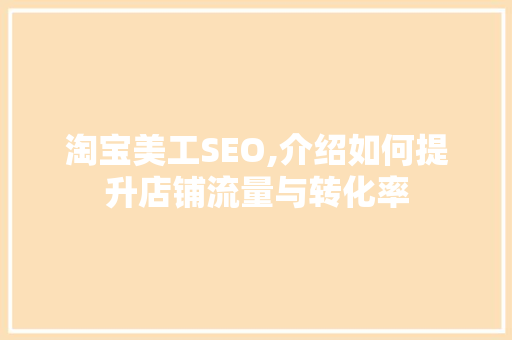 淘宝美工SEO,介绍如何提升店铺流量与转化率