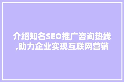 介绍知名SEO推广咨询热线,助力企业实现互联网营销新突破