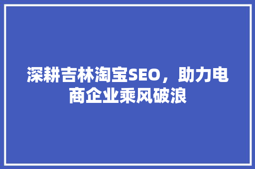 深耕吉林淘宝SEO，助力电商企业乘风破浪