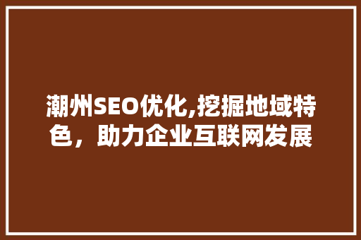 潮州SEO优化,挖掘地域特色，助力企业互联网发展