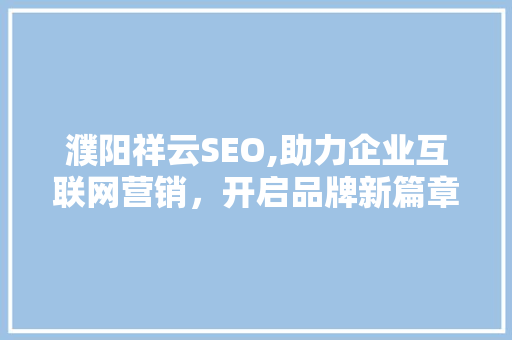 濮阳祥云SEO,助力企业互联网营销，开启品牌新篇章
