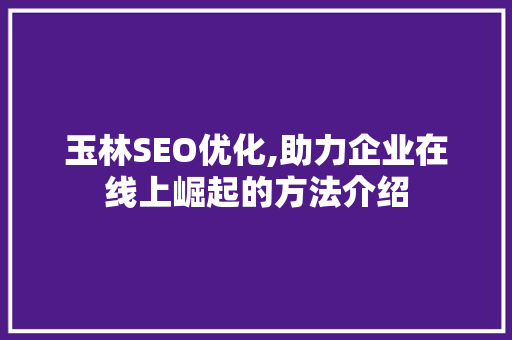 玉林SEO优化,助力企业在线上崛起的方法介绍