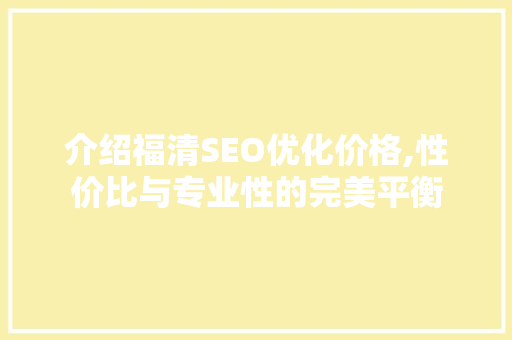 介绍福清SEO优化价格,性价比与专业性的完美平衡