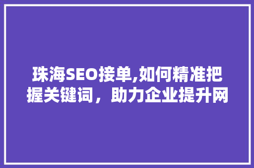 珠海SEO接单,如何精准把握关键词，助力企业提升网络竞争力