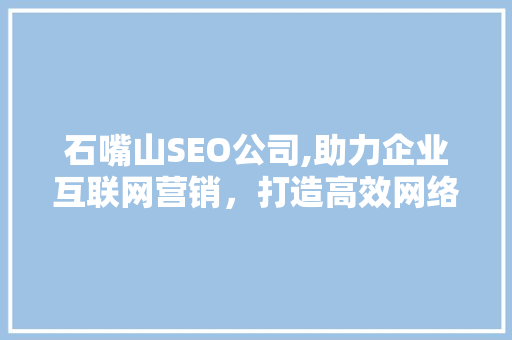 石嘴山SEO公司,助力企业互联网营销，打造高效网络品牌形象