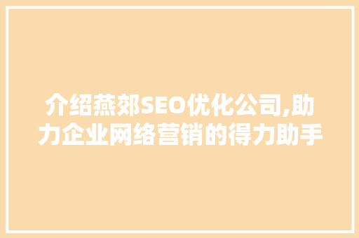 介绍燕郊SEO优化公司,助力企业网络营销的得力助手  第1张