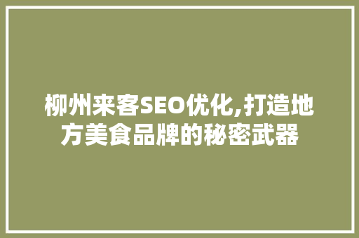 柳州来客SEO优化,打造地方美食品牌的秘密武器