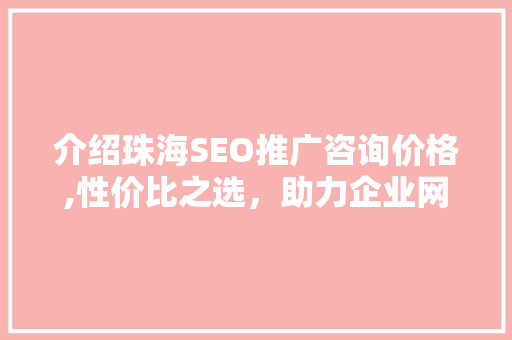 介绍珠海SEO推广咨询价格,性价比之选，助力企业网络营销腾飞