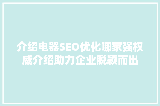 介绍电器SEO优化哪家强权威介绍助力企业脱颖而出