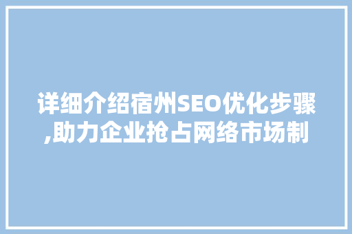 详细介绍宿州SEO优化步骤,助力企业抢占网络市场制高点