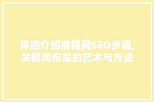 详细介绍携程网SEO步骤,关键词布局的艺术与方法
