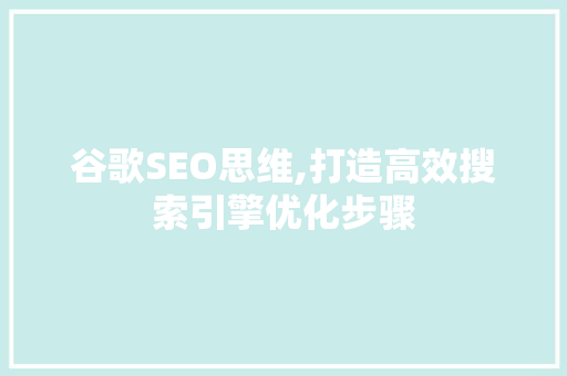 谷歌SEO思维,打造高效搜索引擎优化步骤