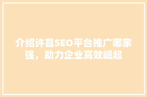 介绍许昌SEO平台推广哪家强，助力企业高效崛起