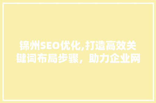 锦州SEO优化,打造高效关键词布局步骤，助力企业网络营销