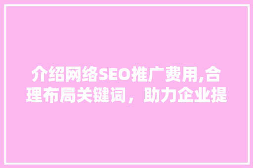 介绍网络SEO推广费用,合理布局关键词，助力企业提升在线竞争力  第1张