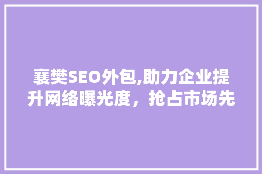 襄樊SEO外包,助力企业提升网络曝光度，抢占市场先机