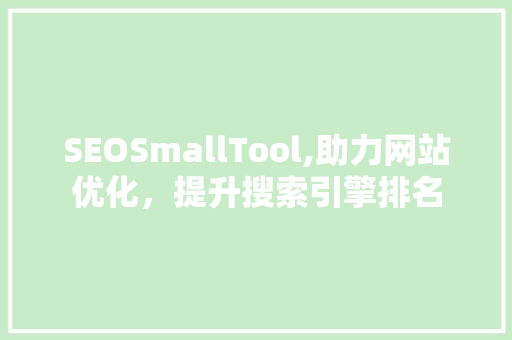 SEOSmallTool,助力网站优化，提升搜索引擎排名