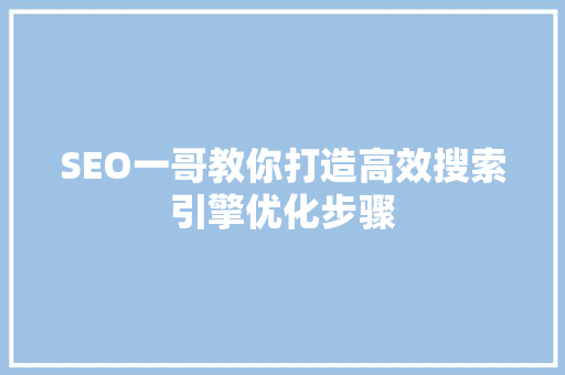 SEO一哥教你打造高效搜索引擎优化步骤