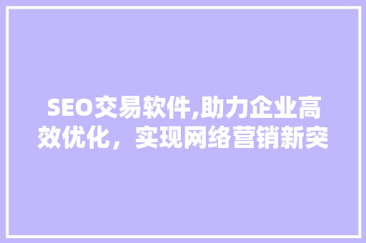 SEO交易软件,助力企业高效优化，实现网络营销新突破